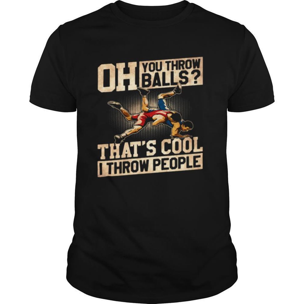 Interesting Wrestling Oh You Throw Balls Thats Cool I Throw People Shirt 