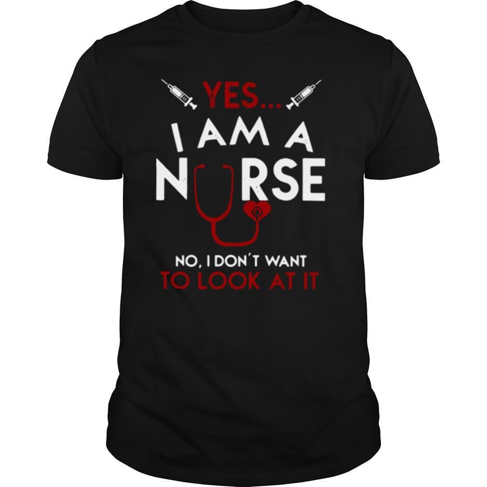 Happy Yes I Am A Nurse No I Dont Want To Look At It Shirt 