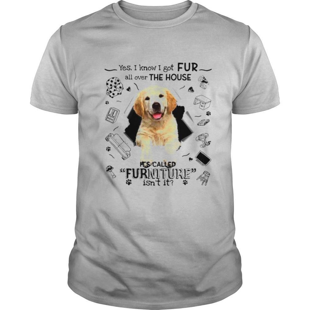 Limited Editon Yes I Know I Got Fur All Over The House Its Called Furniture Isnt It Shirt 