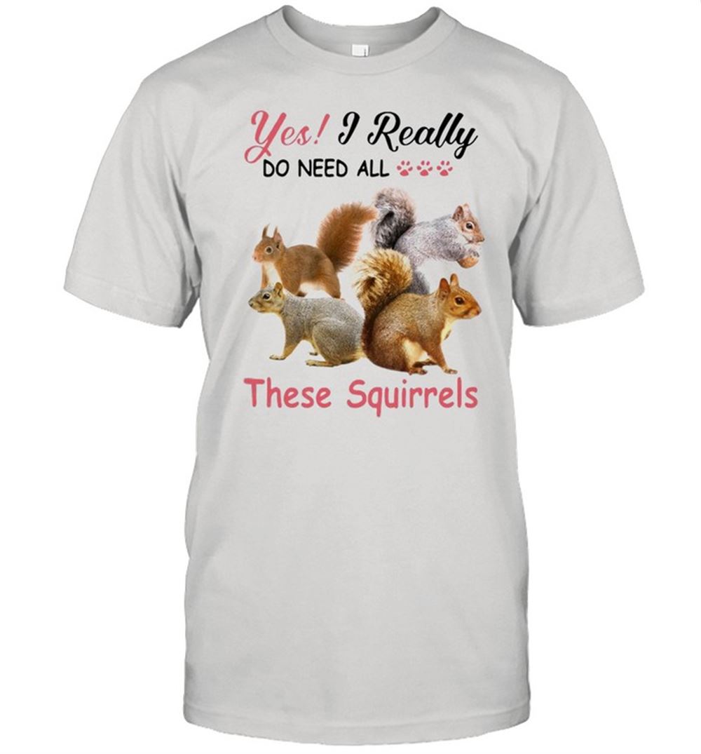 Interesting Yes Really Do Need All These Squirrel Shirt 