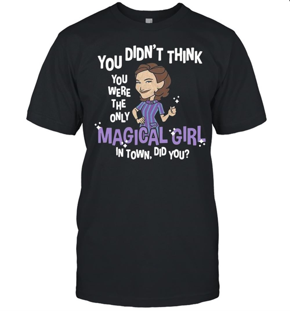 Gifts You Didnt Think You Were The Only Magical Girl In Town Did You Shirt 