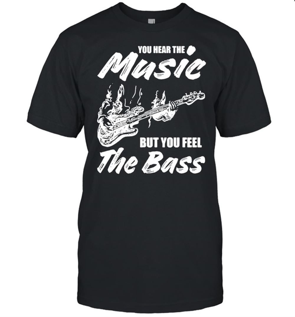 Awesome You Hear The Music But You Feel The Bass Guitar Shirt 