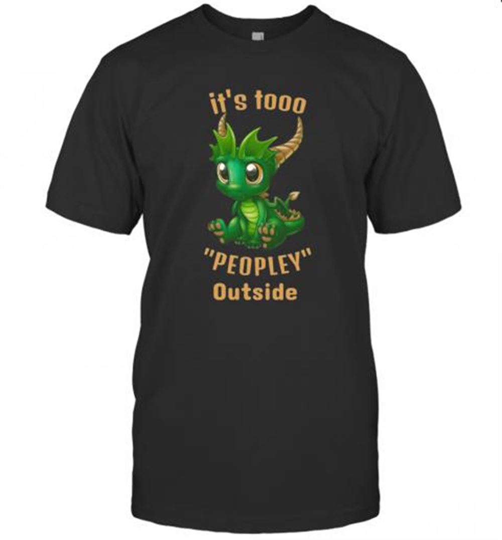 Special It's Tooo Peopley Outside Dragon T-shirt 