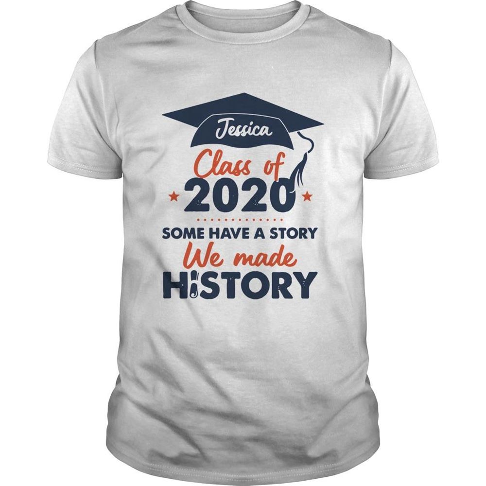 Happy Jessica Class Of 2020 Some Have A Story We Made History Shirt 