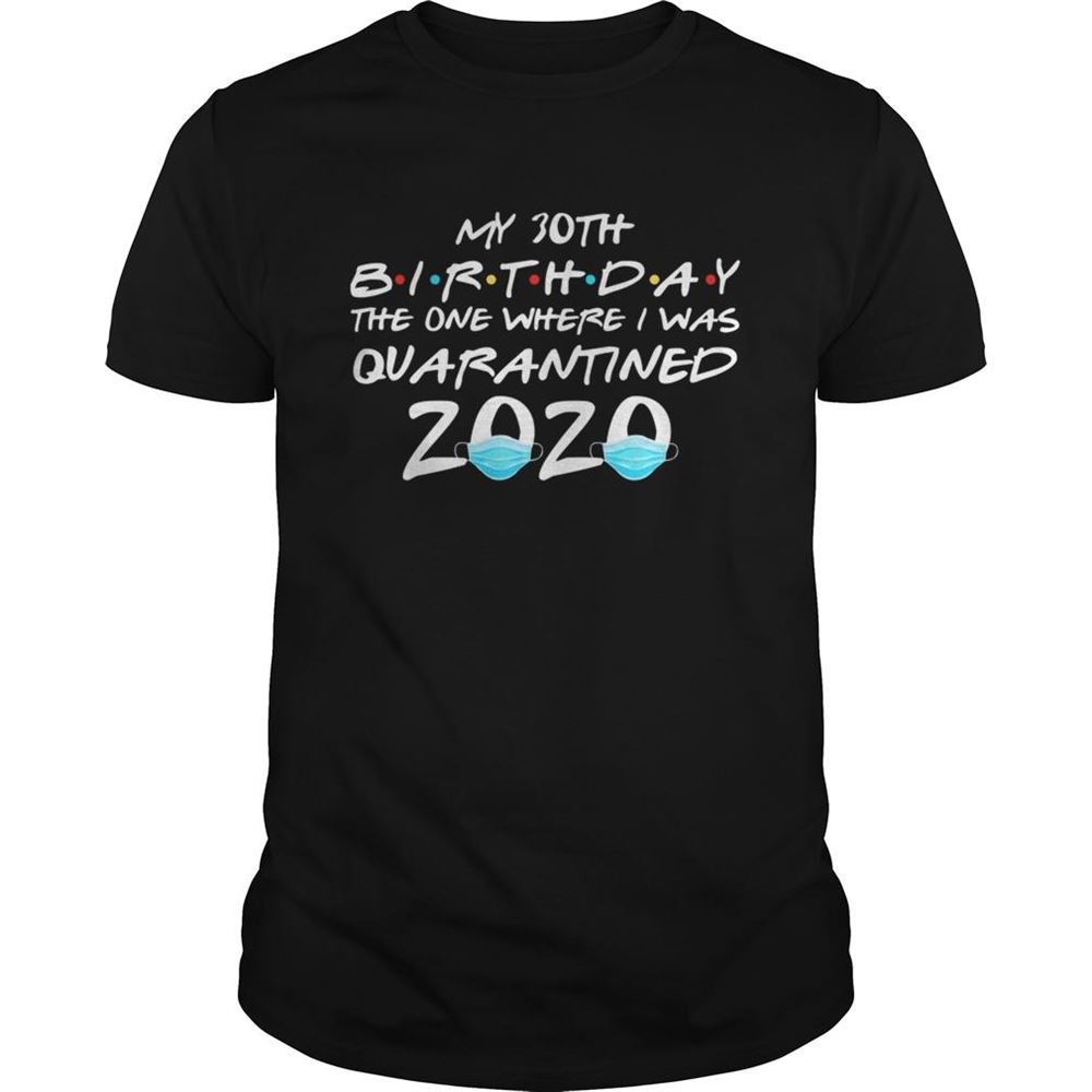Happy My 30th Birthday The One Where I Was Quarantined 2020 Masks Covid19 Shirt 