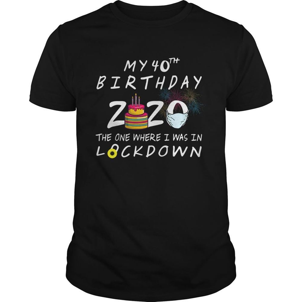 Attractive My 40th Birthday 2020 The One Where I Was In Lockdown Shirt 