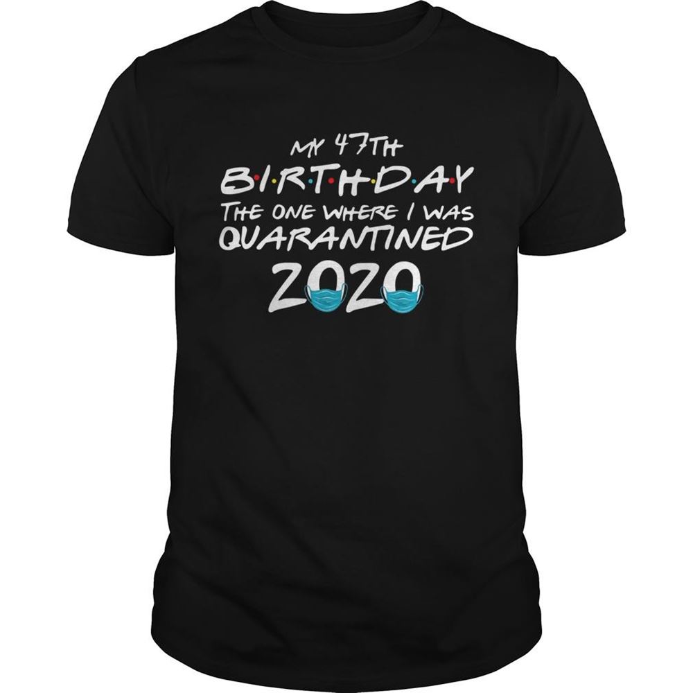 Amazing My 47th Birthday The One Where I Was Quarantined 2020 Shirt 