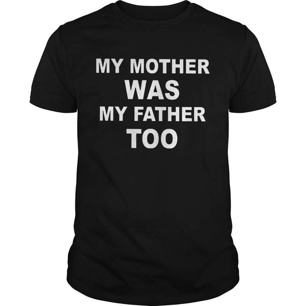 Best My Mother Was My Father Too Shirt 