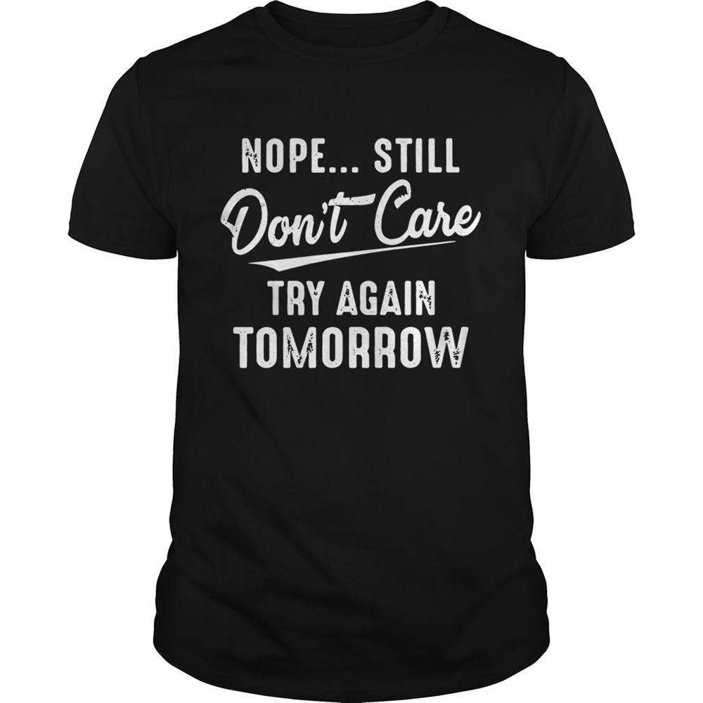 Awesome Nope Still Dont Care Try Again Tomorrow Shirt 