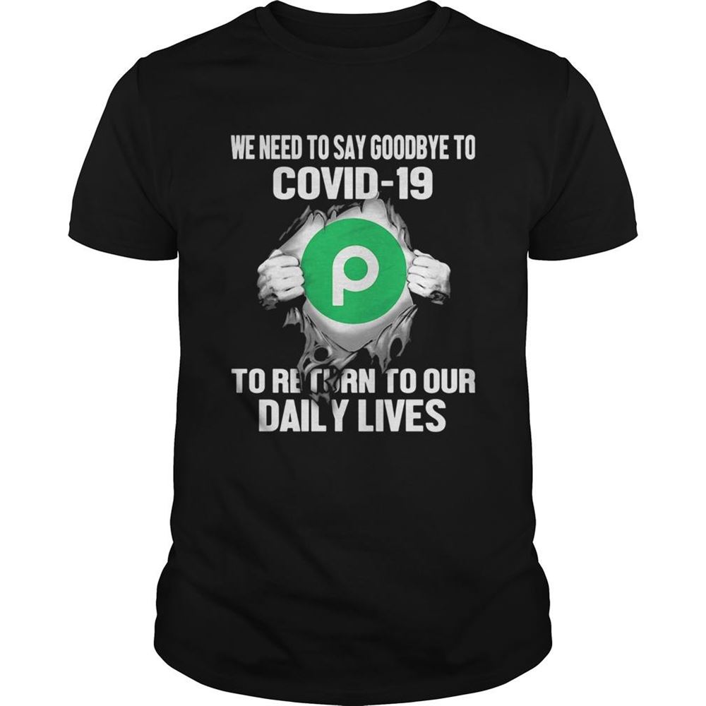 Gifts Publix We Need To Say Goodbye To Covid19 To Return To Our Daily Lives Hands Shirt 