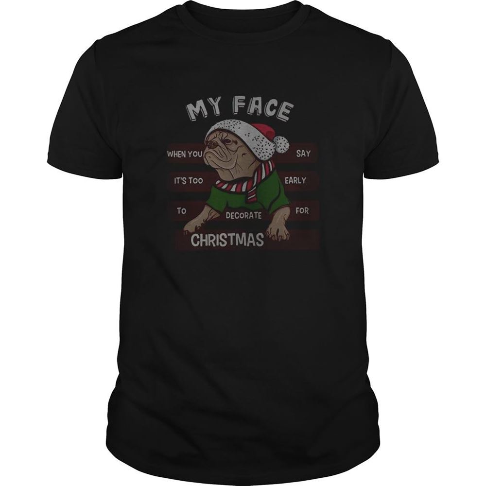 Happy Pug My Face When You Say Its Too Early To Decorate For Christmas Shirt 