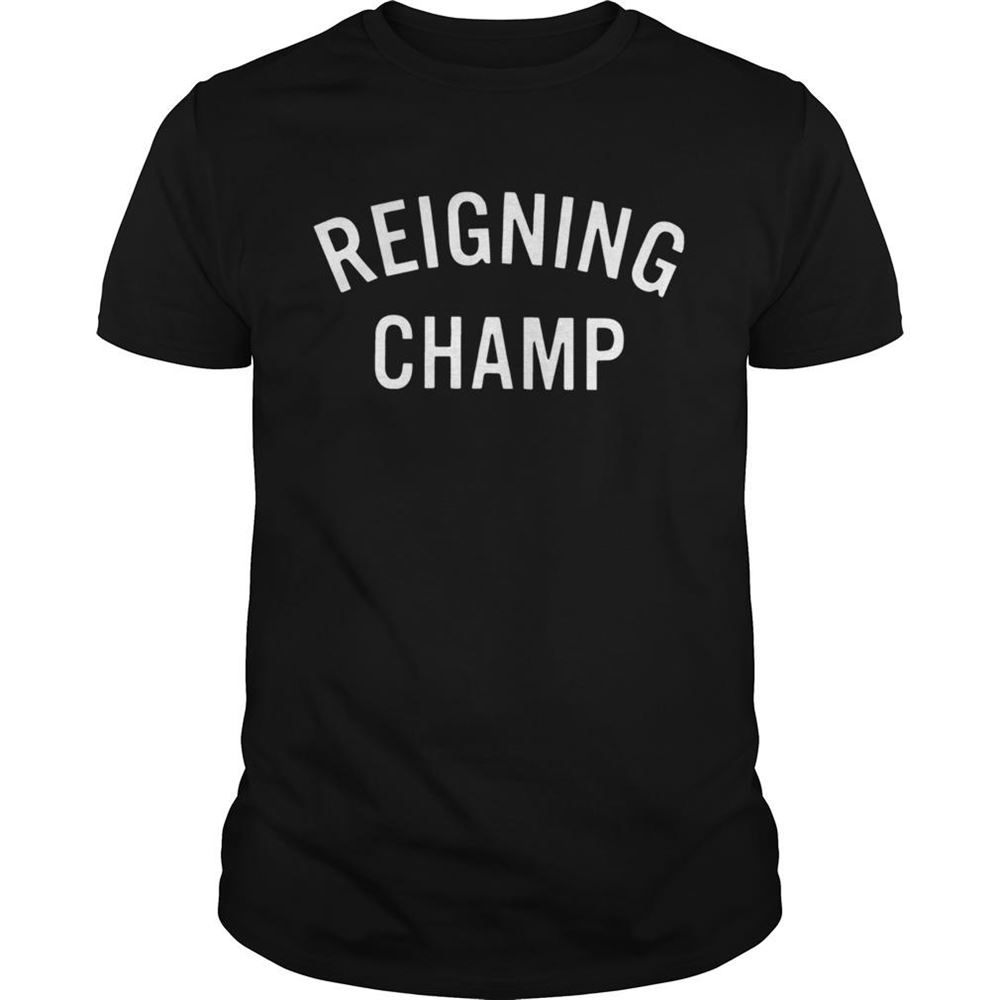 Gifts Reigning Champ Shirt 