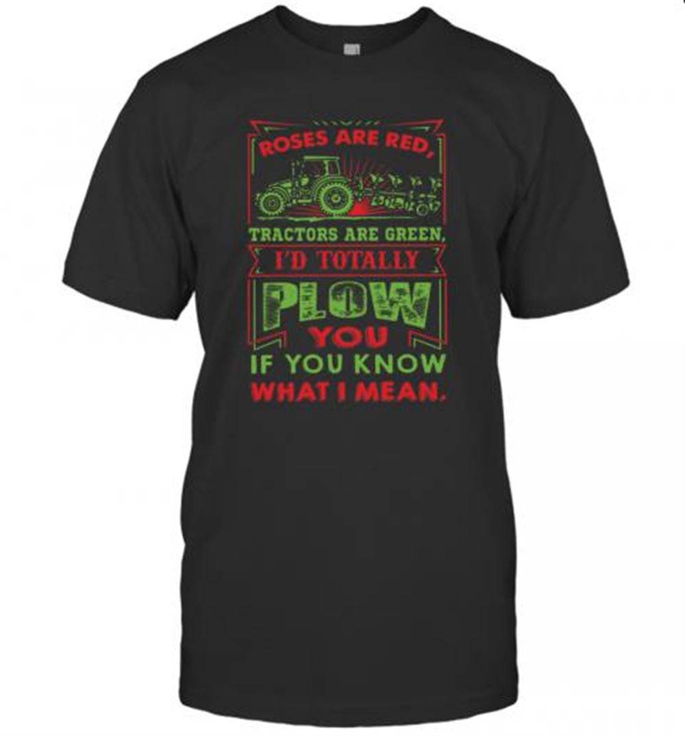 High Quality Roses Are Red Tractors Are Green I'd Totally Plow You If You Know What I Mean T-shirt 