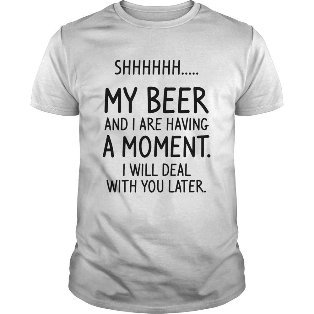 Special Shhh My Beer And I Are Having A Moment I Will Deal With You Later Shirt 