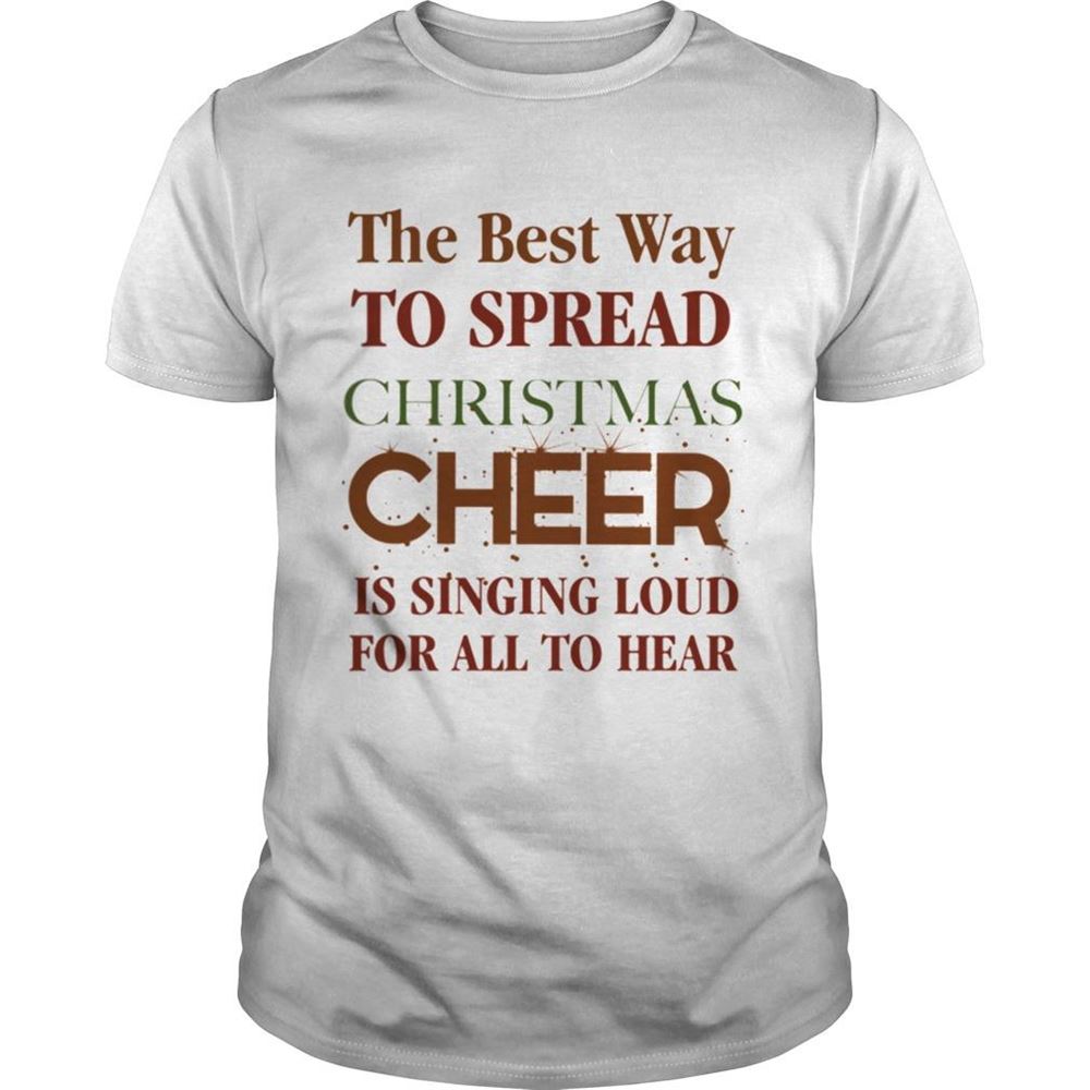 Limited Editon The Best Way To Spread Christmas Cheer Is Singing Loud For All To Hear Shirt 