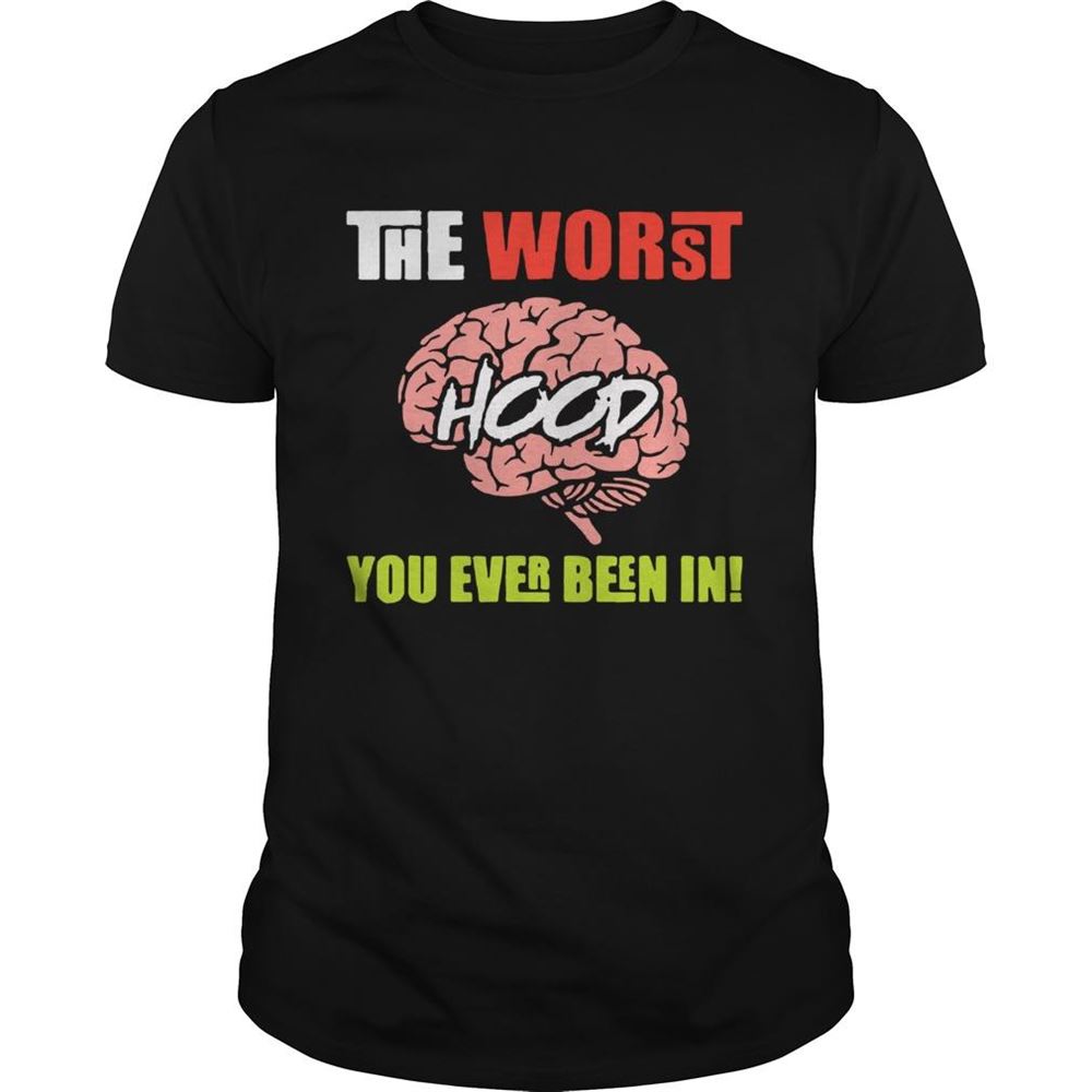 Best The Worst Hood You Ever Been In Shirt 