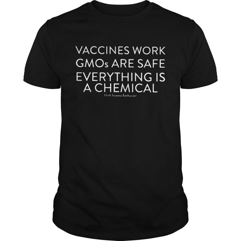 Great Vaccines Work Gmos Are Safe Everything Is A Chemical Shirt 