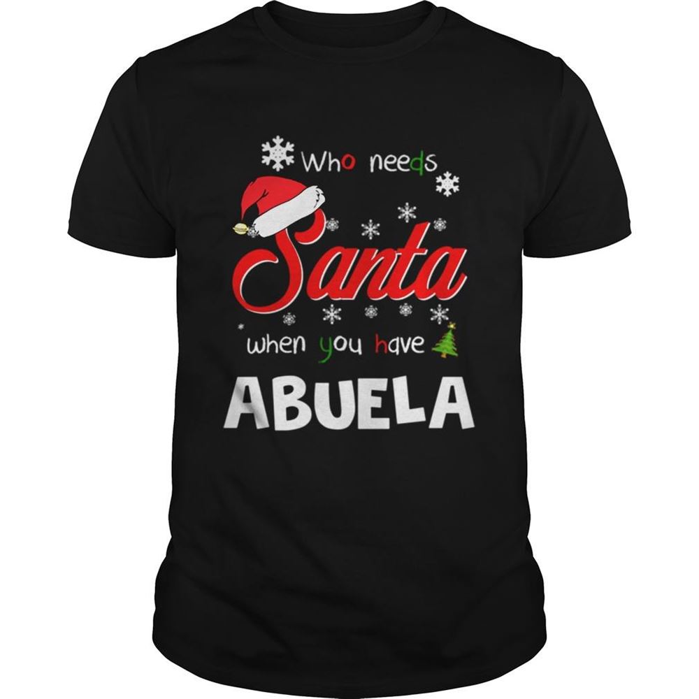 Great Who Needs Santa When You Have Abuela Christmas Funny Party Shirt 