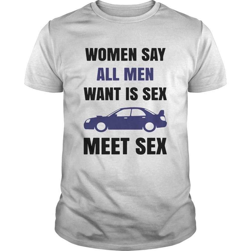 Awesome Women Say All Men Want Is Sex Car Meet Sex Shirt 