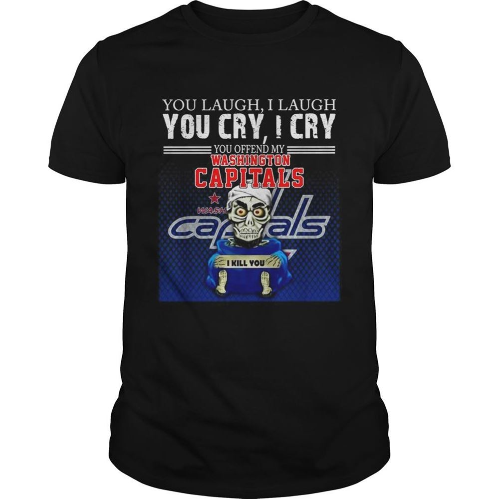 Attractive You Laugh I Laugh You Cry I Cry You Offend My Washington Capitals Shirt 