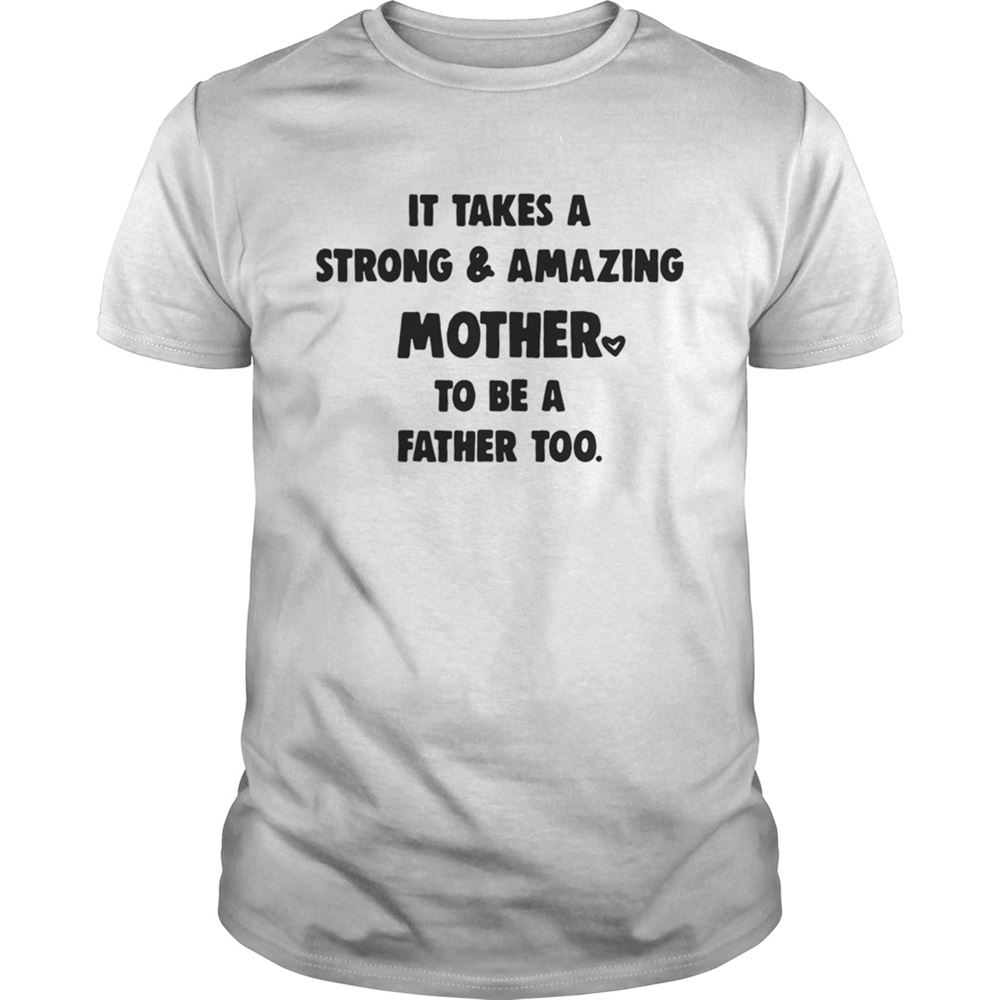 Best It Takes A Strong And Amazing Mother To Be A Father Too Shirt 