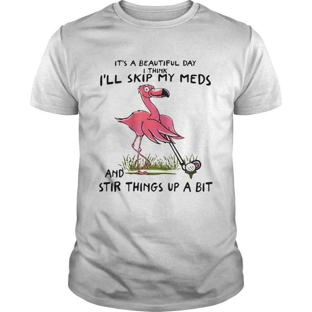 Amazing Its A Beautiful Day I Think Day Ill Skip My Meds And Stir Things Up A Bit Flamingo Golf Shirt 