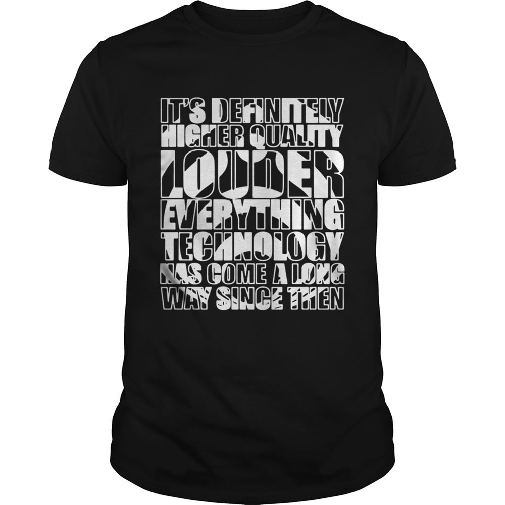 Awesome Its Definitely Higher Quality Louder Everything Technology Shirt 