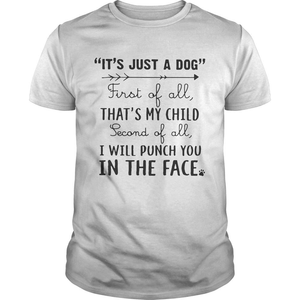 Limited Editon Its Just A Dog First Of All Thats My Child Second Of All I Will Punch You In The Face Shirt 