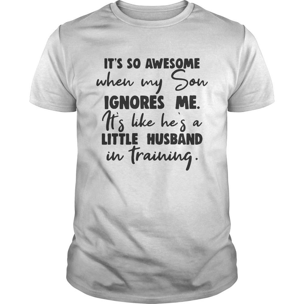 Best Its So Awesome When My Son Ignores Me Its Like Hes A Little Husband In Training Shirt 