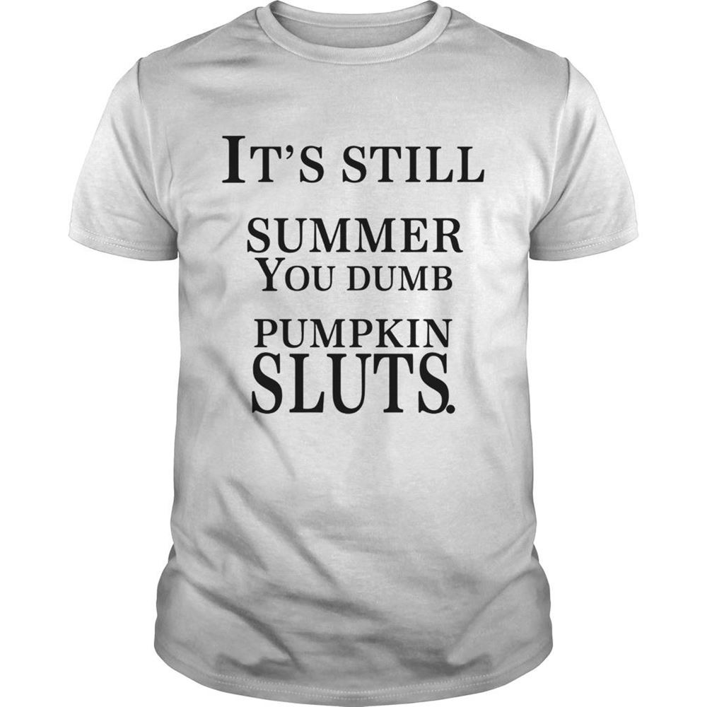 Great Its Still Summer You Dumb Pumpkin Sluts Shirt 