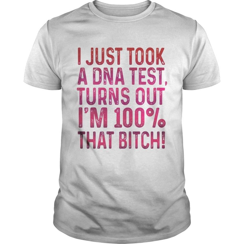 Awesome J Just Tool A Dna Test Turns Out Im 100 That Bitch Shirt 