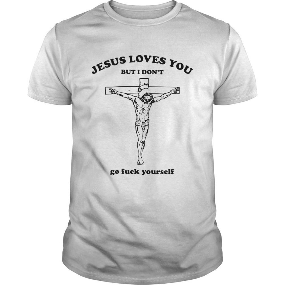 Gifts Jesus Loves You But I Dont Go Fuck Yourself Shirts 