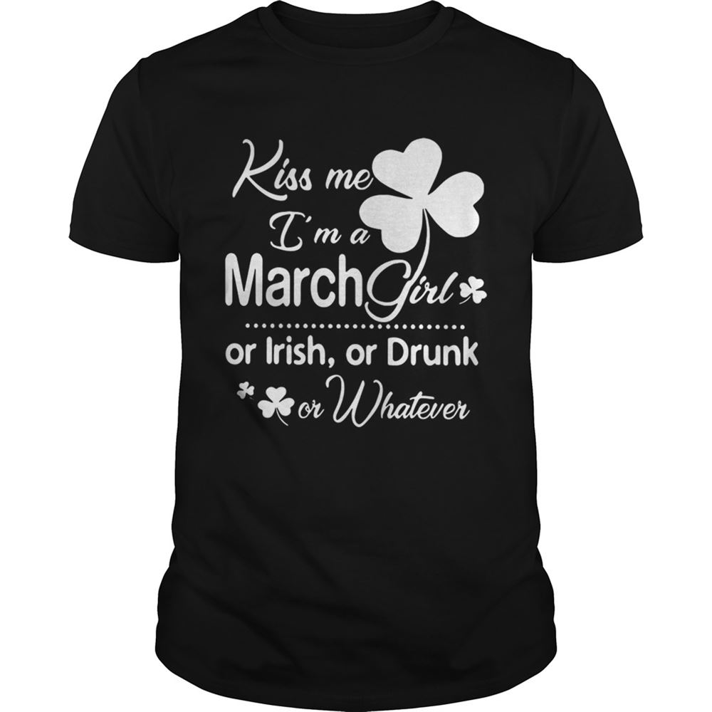 Attractive Kiss Me Im A March Girl Or Irish Or Drunk On Whatever Shirt 