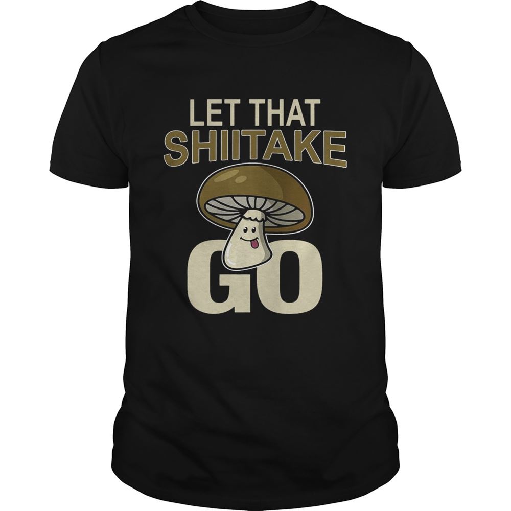 Best Let That Shiitake Go Shirt 