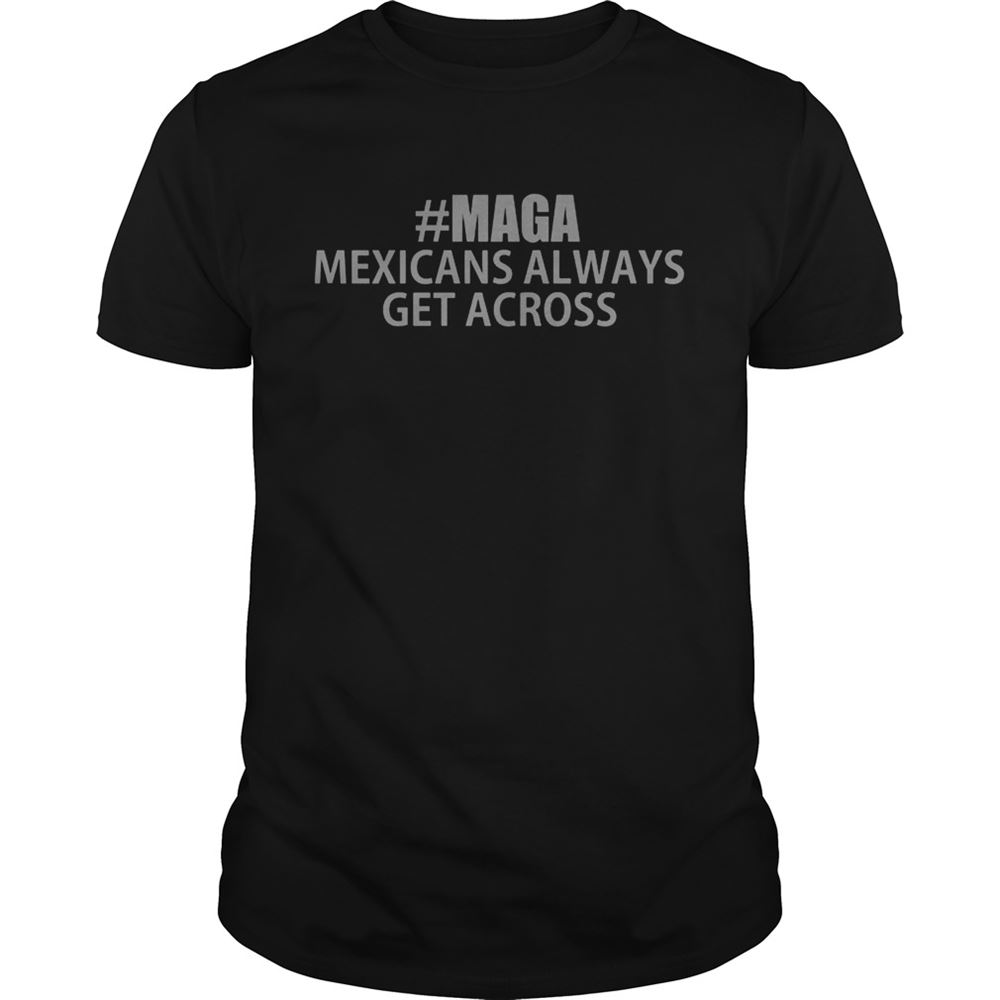 Awesome Maga Mexicans Always Get Across Shirt 