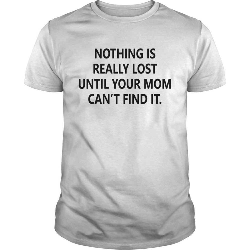 Special Nothing Is Really Lost Until Your Mom Cant Find It Shirt 