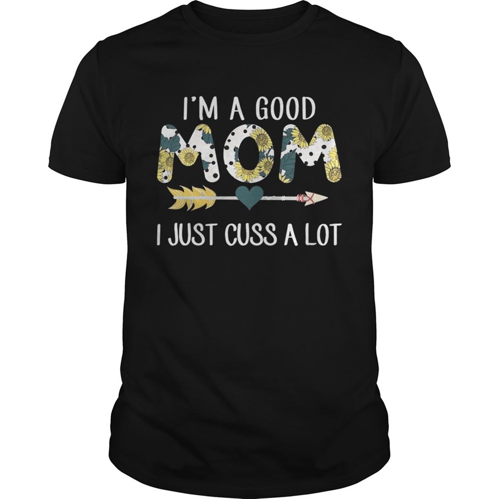 Great Official Im A Good Mom I Just Cuss A Lot Shirt 