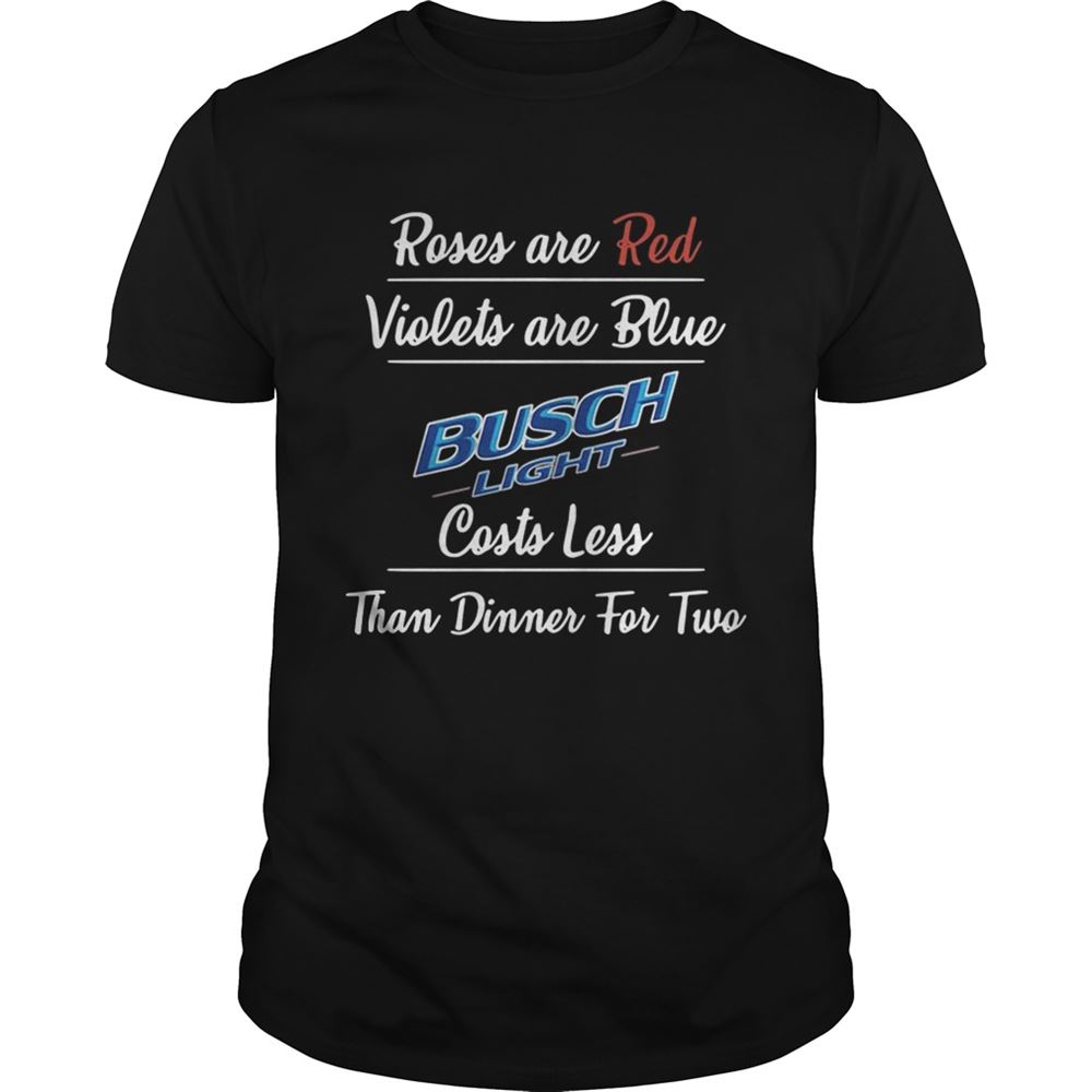 High Quality Roses Are Red Violets Are Blue Busch Light Costs Less Than Dinner For Two Shirt 