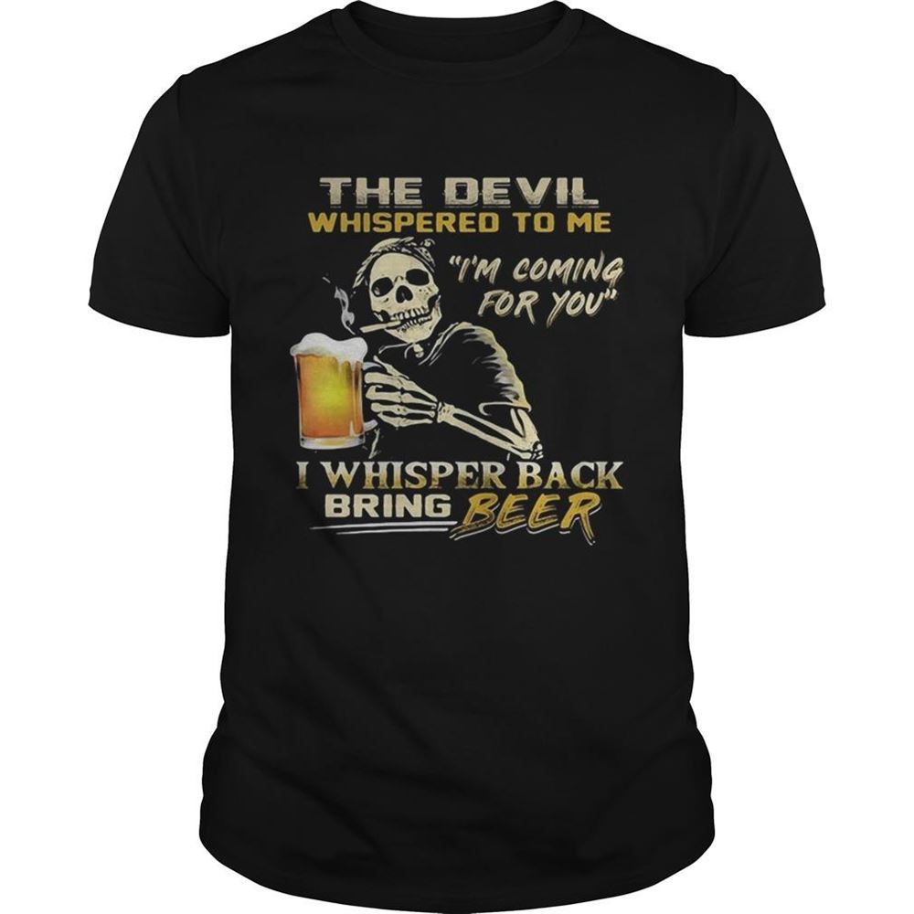 Special Skull The Devil Whispered To Me Im Coming For You I Whisper Back Bring Beer Shirt 