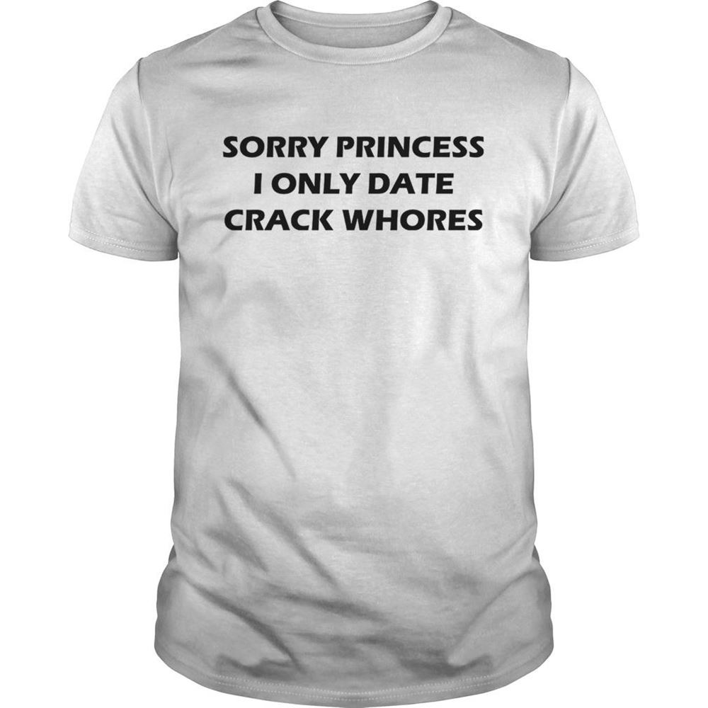 High Quality Sorry Princess I Only Date Crack Whores Shirt 