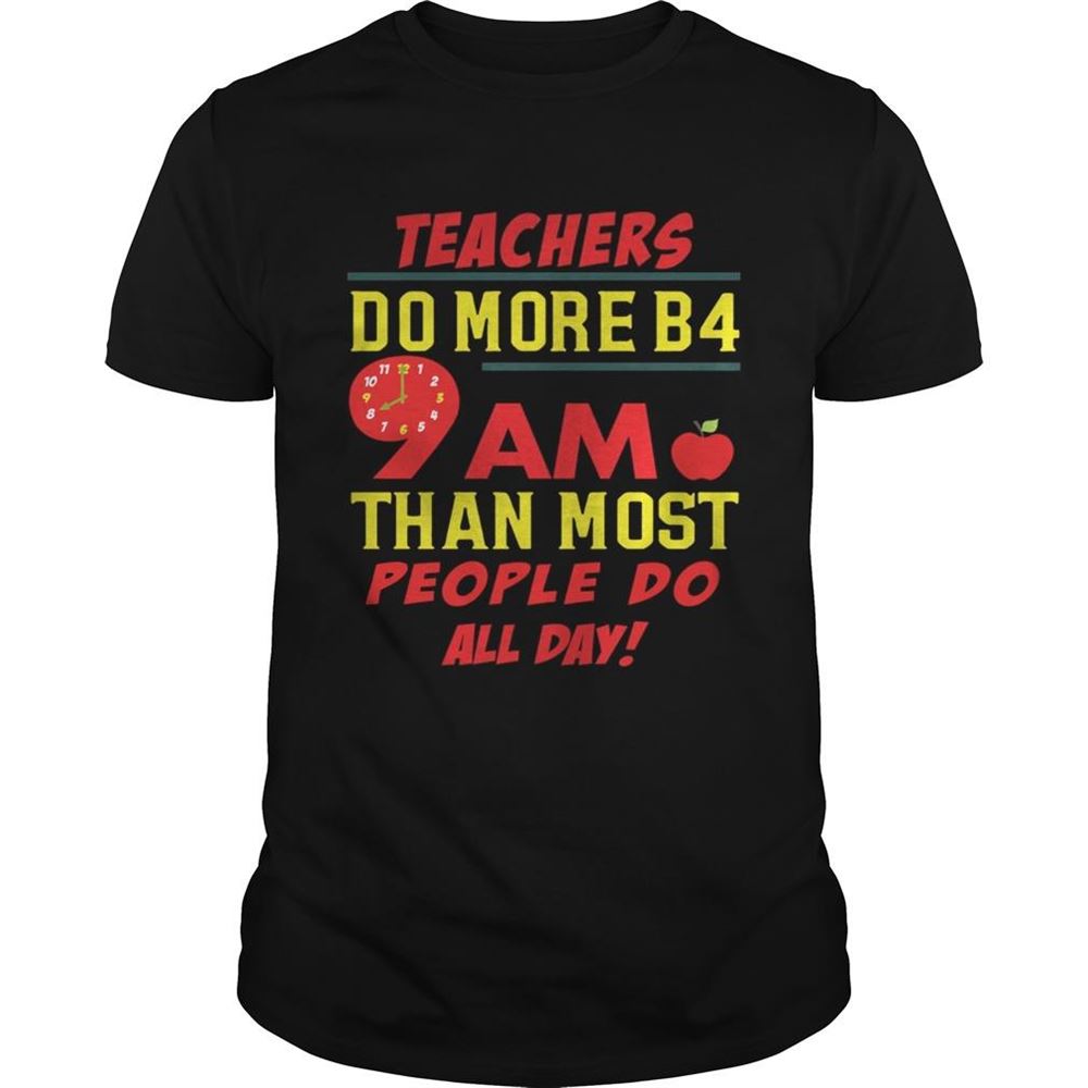 Limited Editon Teachers Do More B4 9am Than Most People Do All Day Shirt 