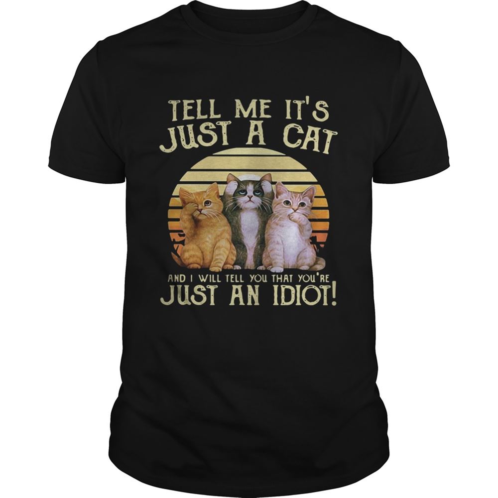 Interesting Tell Me Its Just A Cat And I Will Tell You That Youre Just An Idiot Retro Shirt 