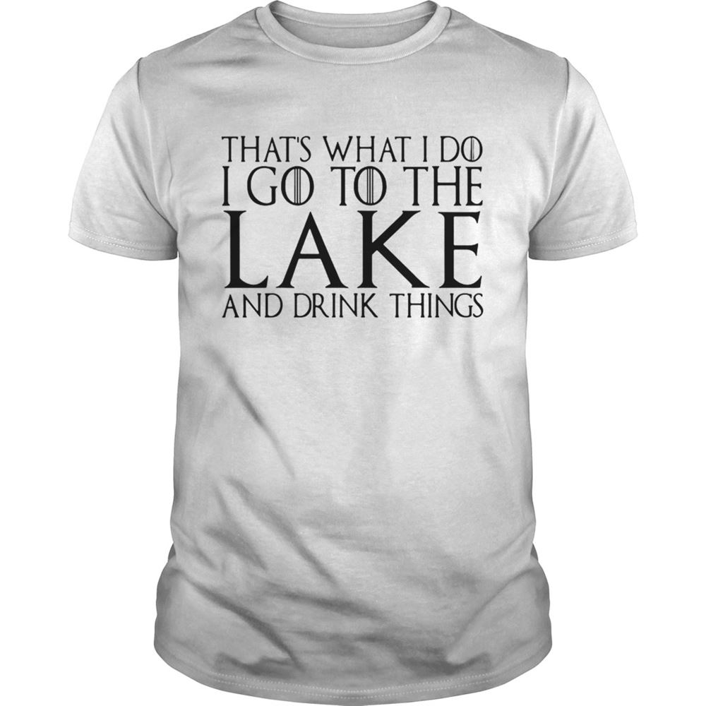 Interesting Thats What I Do I Go To The Lake And Drink Things Game Of Thrones Shirt 