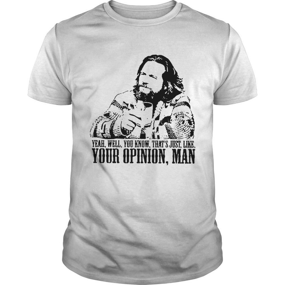 Best The Big Lebowski Yeah Well You Know Thats Just Like Your Opinion Man Shirt 