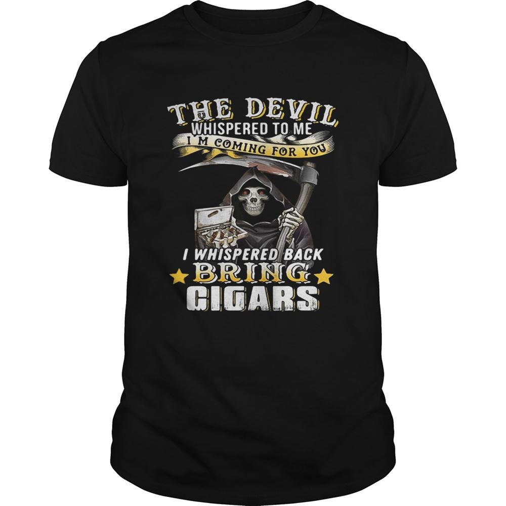 Amazing The Devil Whispered To Me Im Coming For You I Whisper Back Bring Cigars Shirt 