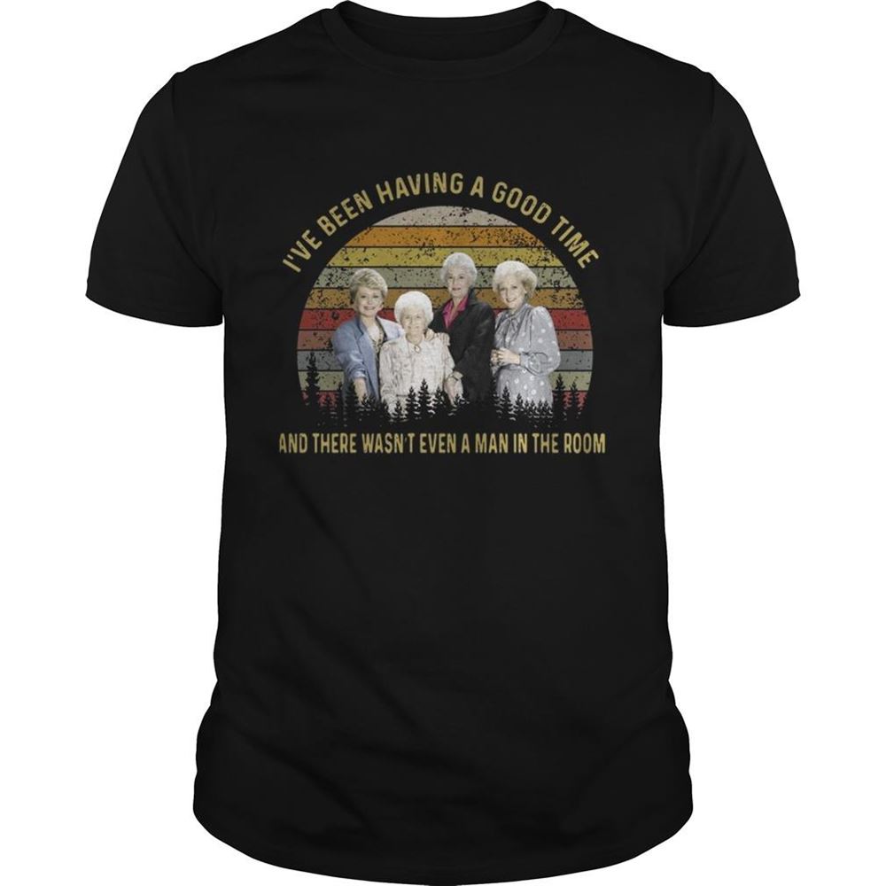 Best The Golden Girls Ive Been Having A Good Time And There Wasnt Even A Man In The Room Sunset Shirt 