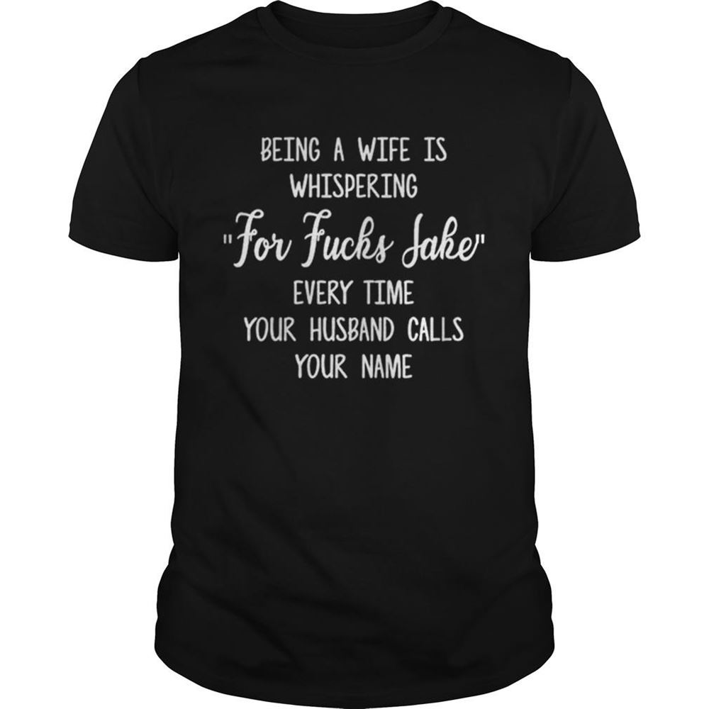 Promotions Top Being A Wife Is Whispering For Fuck Sake Every Time Your Husband Shirt 