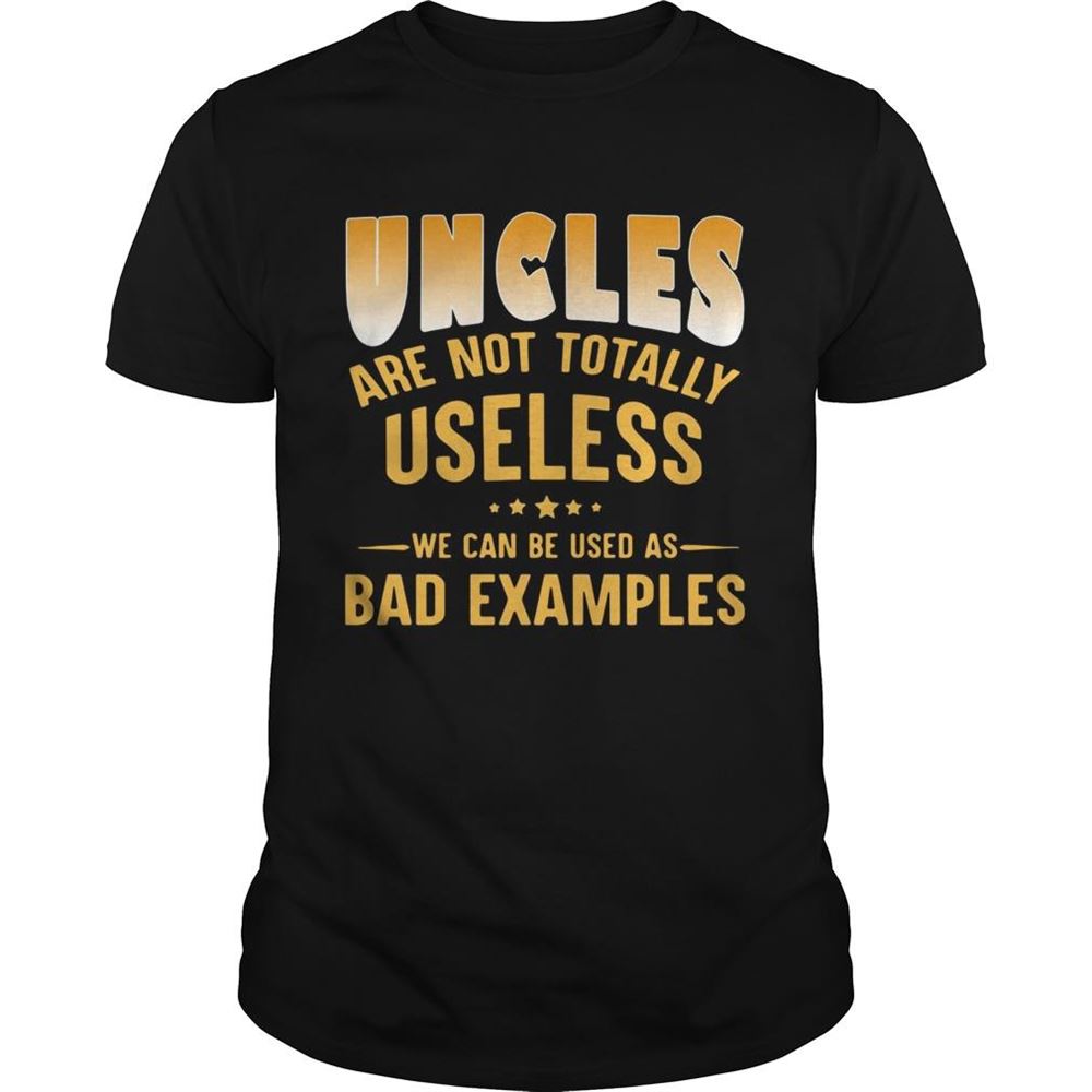 Amazing Uncles Are Not Totally Useless We Can Be Used As Bad Examples Shirt 