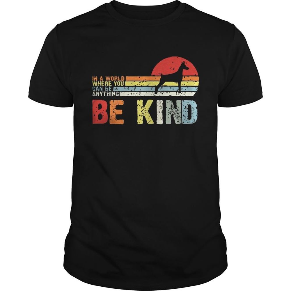 Gifts Vintage Doberman In A World Where You Can Be Anything Be Kind Shirt 