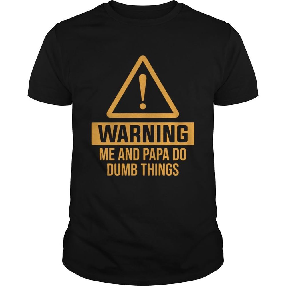 Best Warning Me And Papa Do Dumb Things Shirt 